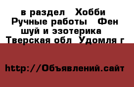  в раздел : Хобби. Ручные работы » Фен-шуй и эзотерика . Тверская обл.,Удомля г.